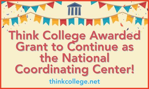 Celebratory flags across the top with text that reads Think College Awarded Grant to Continue as National Coordinating Center