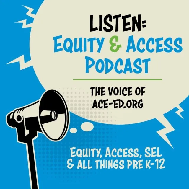 Megaphone with speech bubble that says Listen: Equity & Access Podcast, the Voice of ACE-ED.org. Equity, Access, SEL & all things PreK-12.
